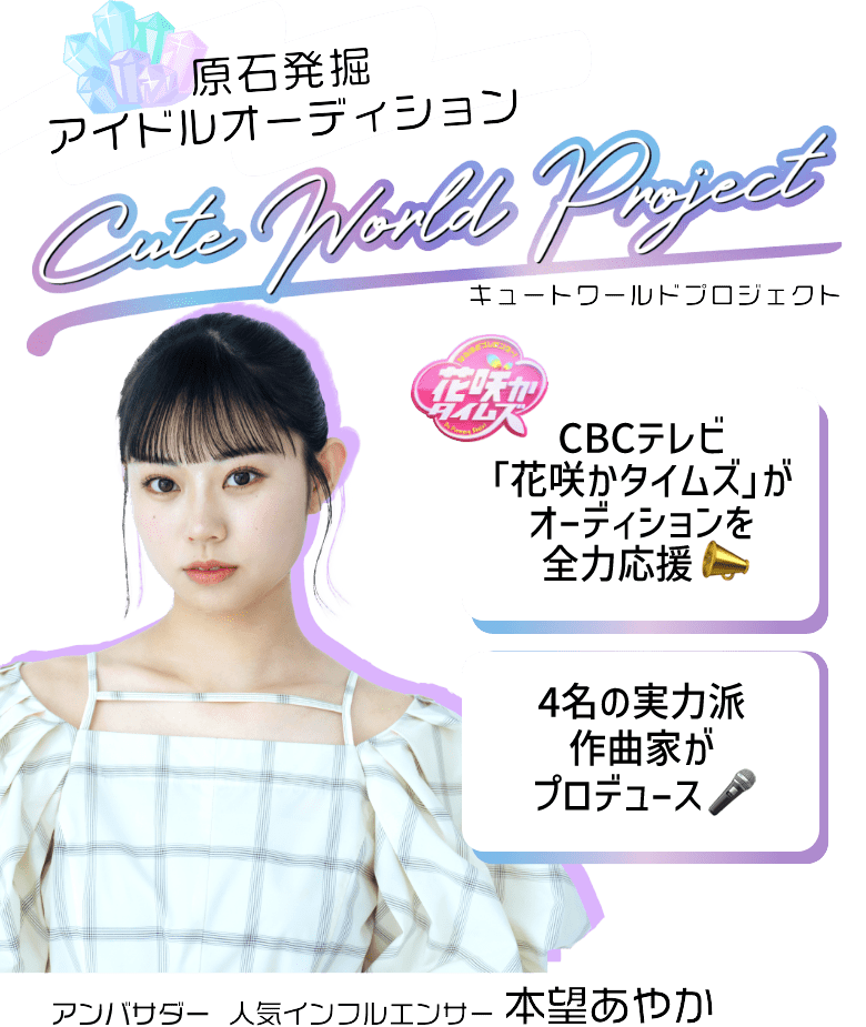 原石発掘 アイドルオーディション Cute world Project Supported By EBAN CBCテレビ｢花咲かタイムズ｣がオーディションを全力応援 4名の実力派作曲家がプロデュース アンバサダー 人気インフルエンサー 本望あやか